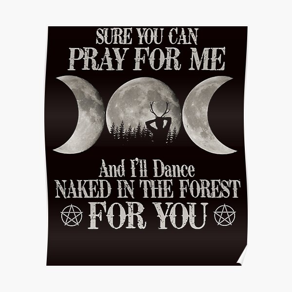 Sure You Can Pray For Me And I Ll Dance Naked In The Forest Poster For Sale By Cathycraig