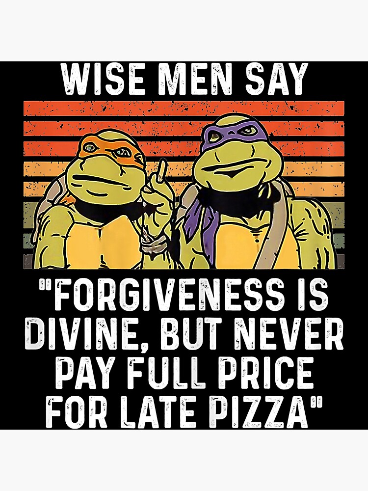 Ninja Turtles Wise Men Say Forgiveness Is Devine But Never Pay