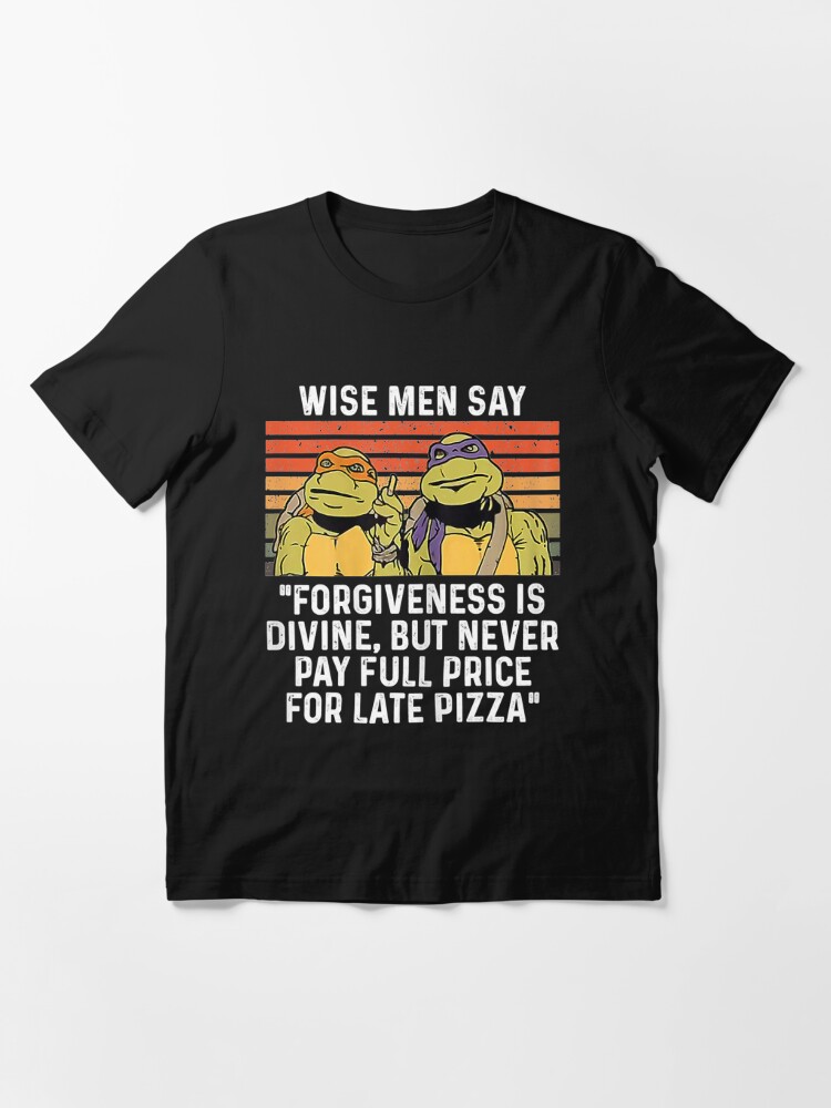 Wise Man Say Forgiveness Is Divine Shirt Mutant Ninja Turtles