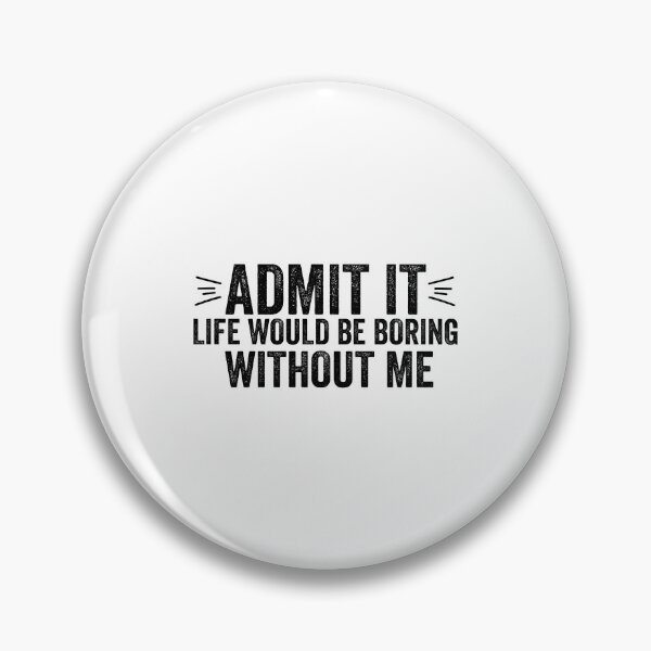 Item preview, Funny Saying Quote Admit It Life Would Be Boring Without Me  designed and sold by DesignoresLTD.