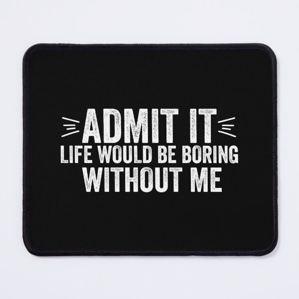 Item preview, Admit It Life Would Be Boring Without Me Funny Saying Quote designed and sold by DesignoresLTD.