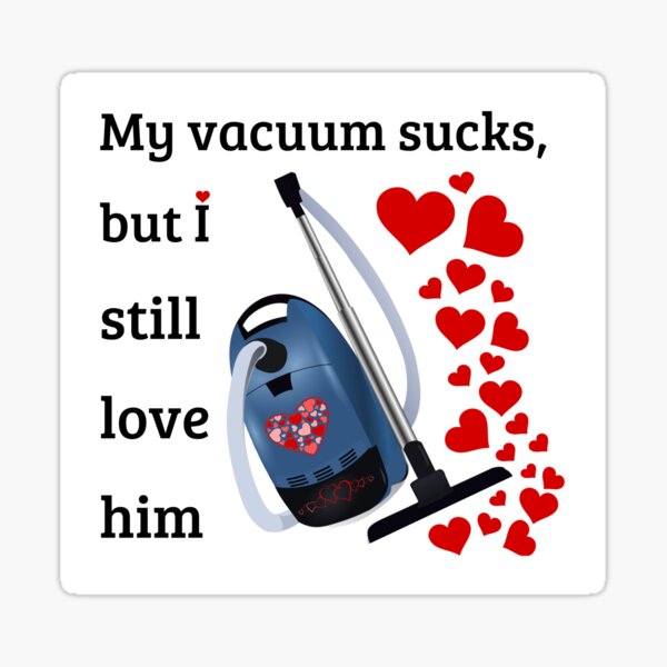 "My vacuum sucks, but I still love him! Sticker and Tshirt" Sticker