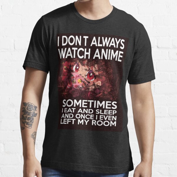 I Don't Always Watch Anime Sometimes I Eat And Sleep And Once I