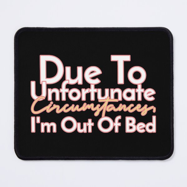 Item preview, Due To Unfortunate Circumstances, I Am Out Of Bed Mouse Pad designed and sold by henes88.