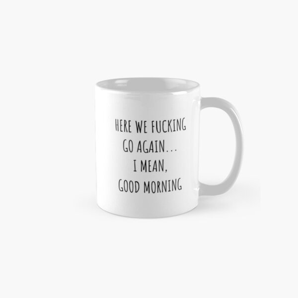 Item preview, Here We Fucking Go Again I Mean Good Morning designed and sold by KMIKBAL7.