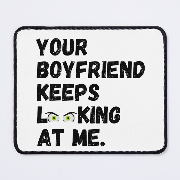 Item preview, Your Boyfriend keeps looking at me designed and sold by Creative Life.