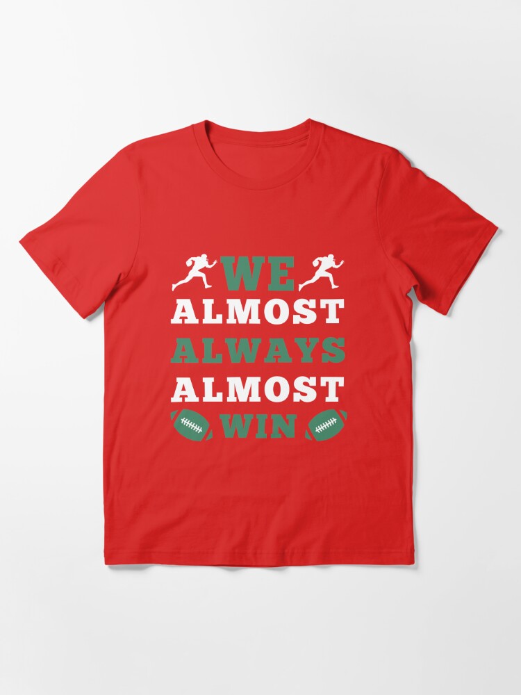 We almost always almost win .Jets football: cute gift football shirt   Essential T-Shirt for Sale by Yasplayss