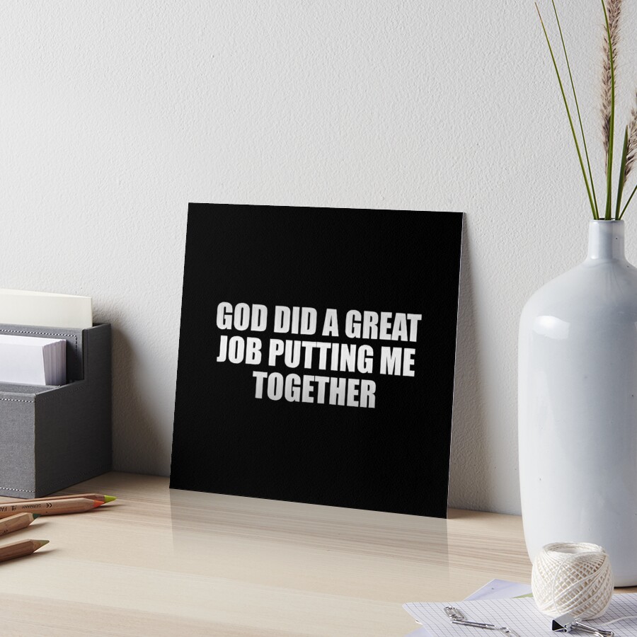 God did a great job putting me together Art Board Print for Sale