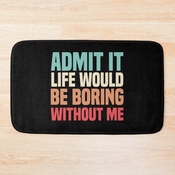 Item preview, Admit It Life Would Be Boring Without Me designed and sold by medbdj.