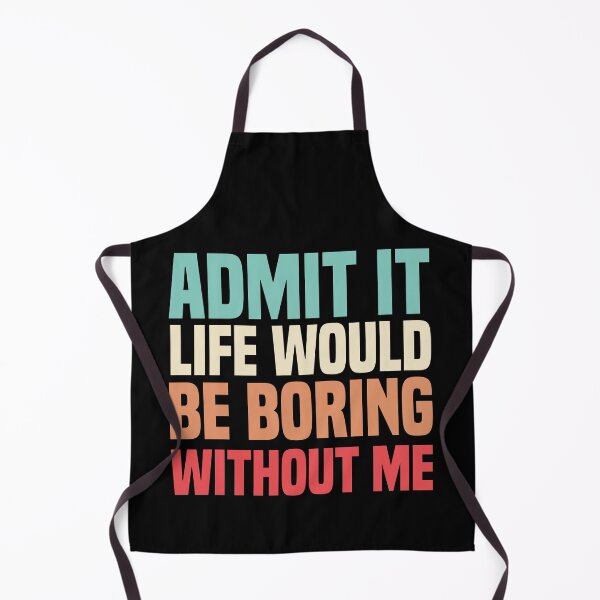 Item preview, Admit It Life Would Be Boring Without Me designed and sold by medbdj.