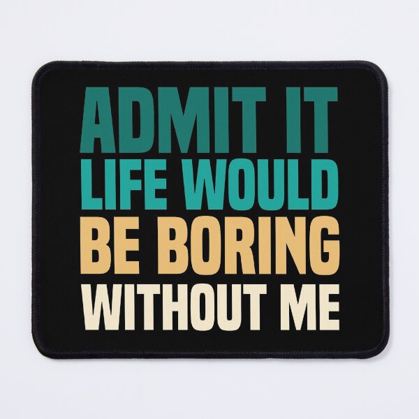 Item preview, Admit It Life Would Be Boring Without Me designed and sold by medbdj.
