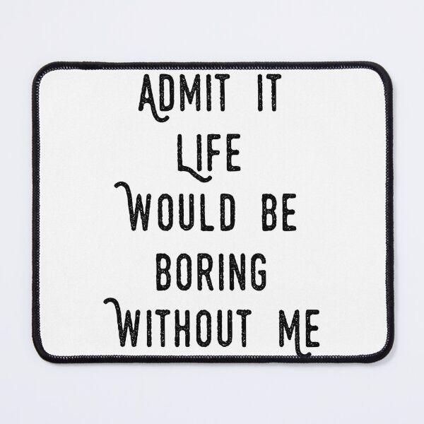 Item preview, funny Admit It Life Would Be Boring Without Me : cute family gift idea for mom , dad & sibings designed and sold by Mer Yem.