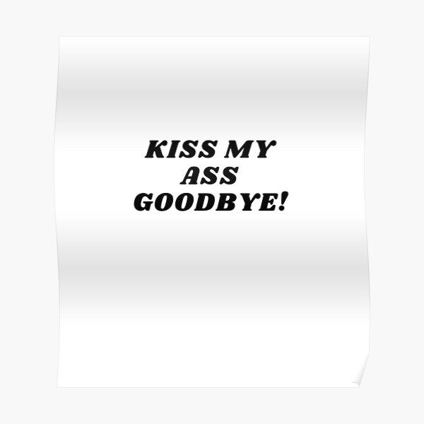 Ass goodbye my kiss Kiss My
