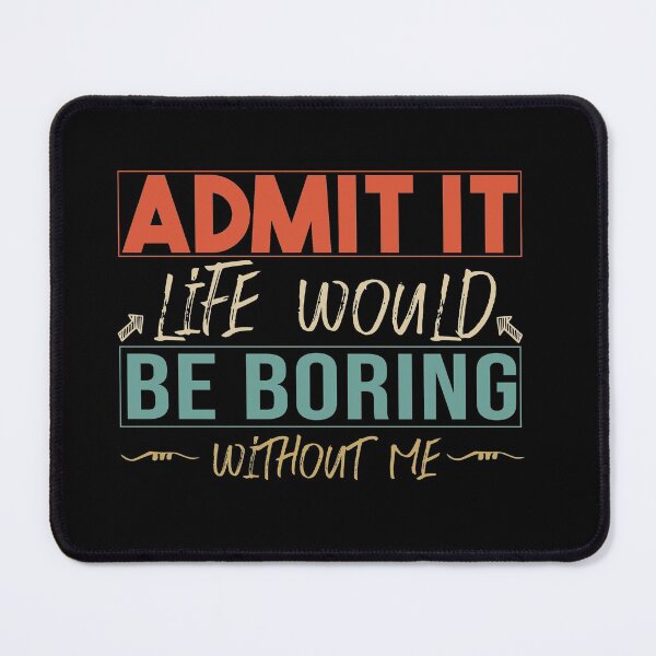 Item preview,  funny  Admit It Life Would Be Boring Without Me : cute family gift idea for mom , dad & sibings designed and sold by Mer Yem.