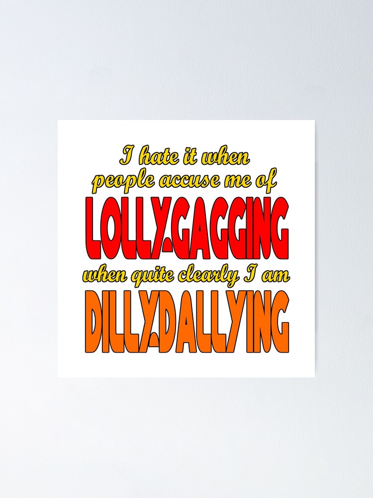 I hate it when people accuse me of Lollygagging when it's quite clear I am  Dillydallying | Poster
