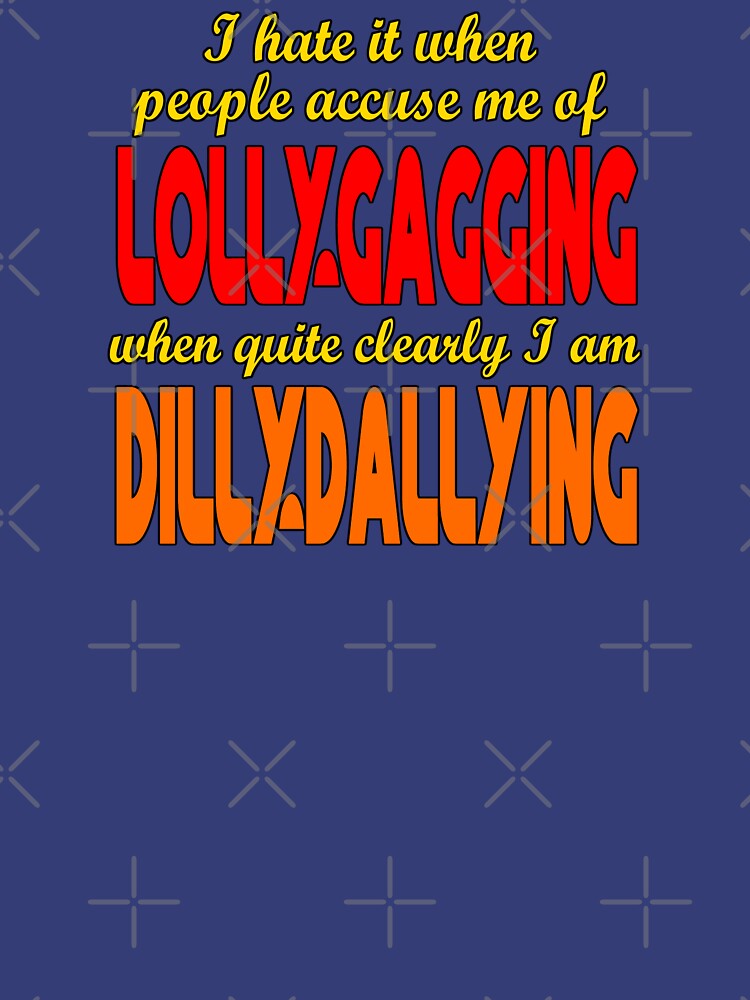 I'm Not Lollygagging, I'm Dilly-Dallying - Funny Lazy T-Shirt