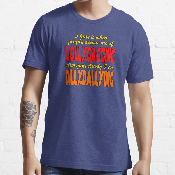 I'm Not Lollygagging. I'm Clearly Dilly Dallying. T-Shirt or Sweatshirt