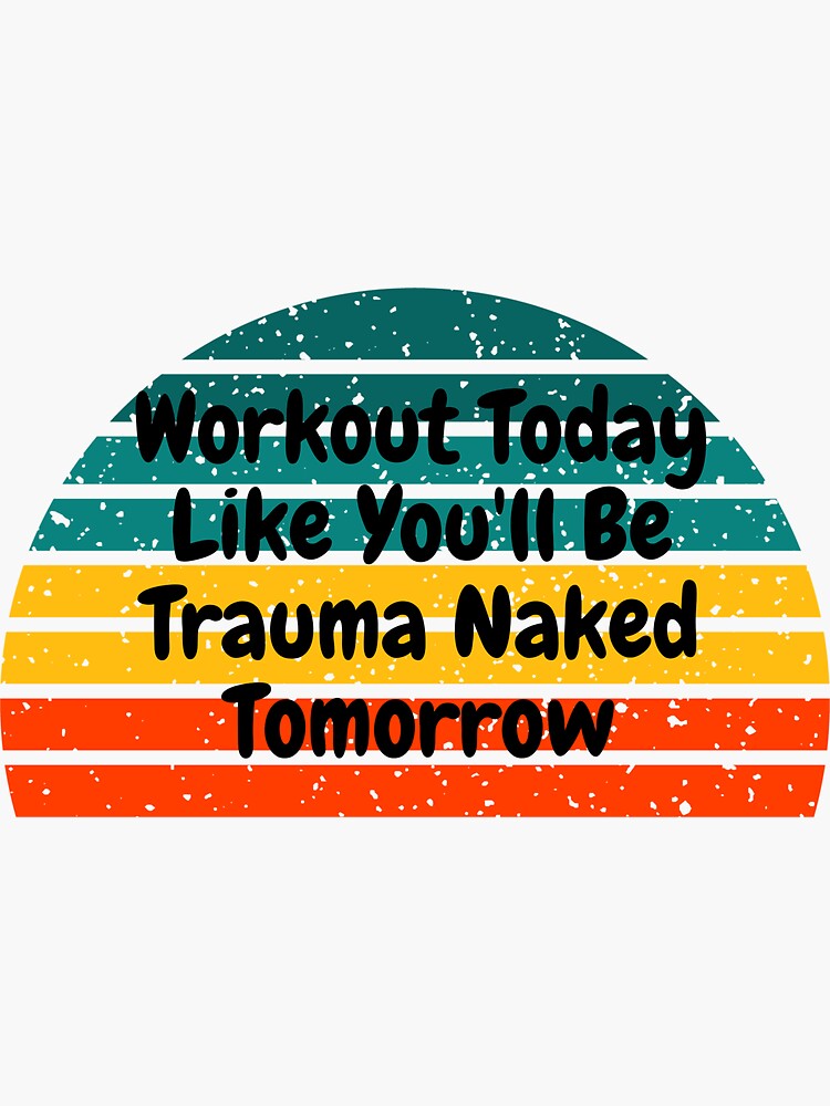 Workout Today Like You Ll Be Trauma Naked Tomorrow Sticker For Sale