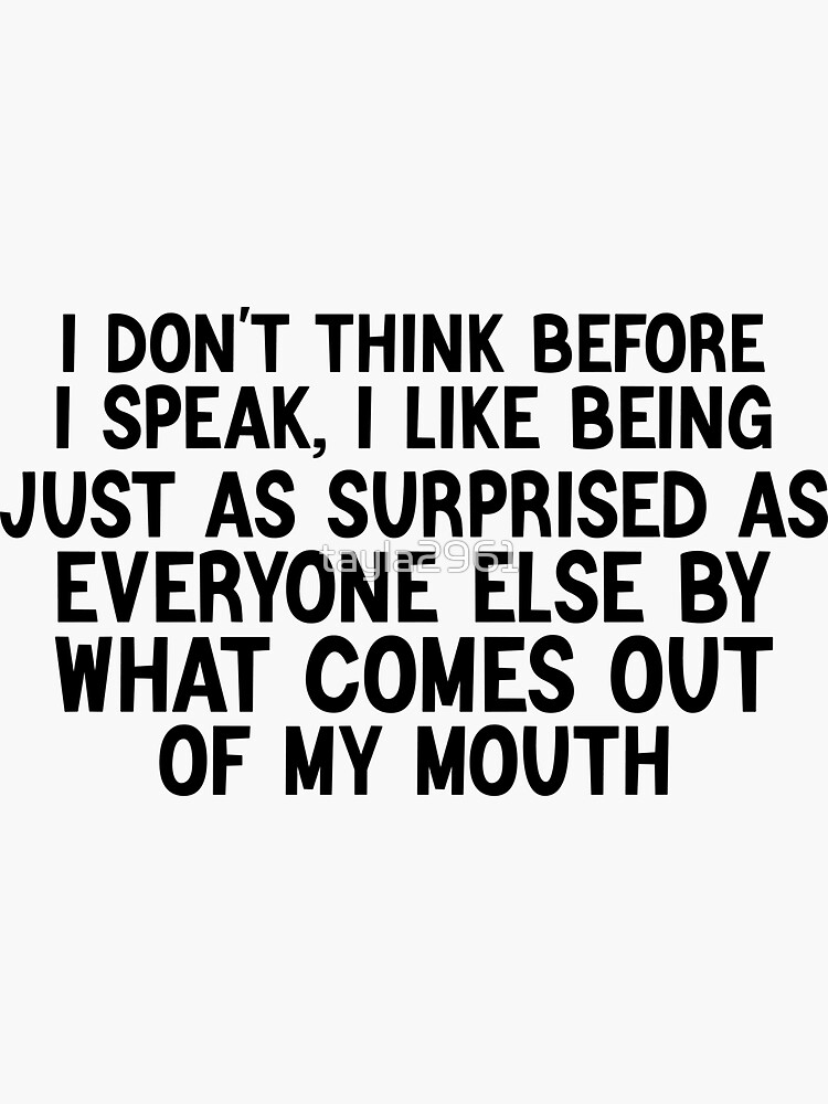 I Don't Think Before I Speak I Like Being Just As Surprised I Don't Think Before I Speak I Like Being Just As Surprised