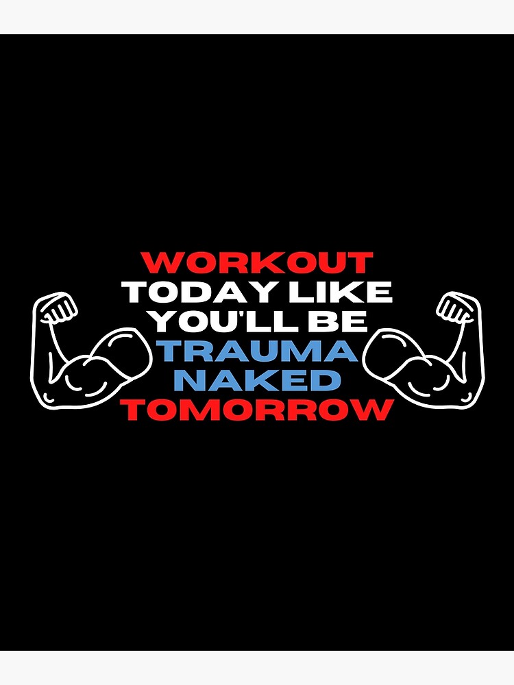 Workout Today Like You Ll Be Trauma Naked Tomorrow Poster By