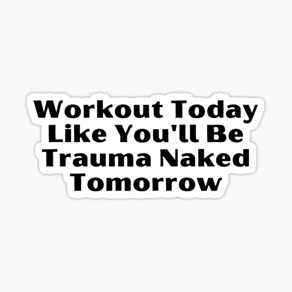 Workout Today Like You Ll Be Trauma Naked Tomorrow Gym Quotes