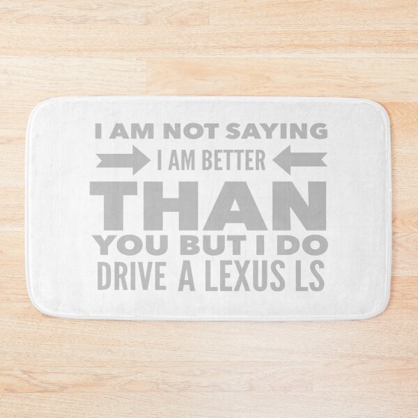 Item preview, I Am Not Saying I Am Better Than You But I Do Drive A Lexus LS designed and sold by MrCsStores.