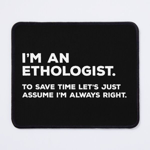 Item preview, I'm An Ethologist, To Save Time Let's Just Assume I'm Always Right designed and sold by teesaurus.