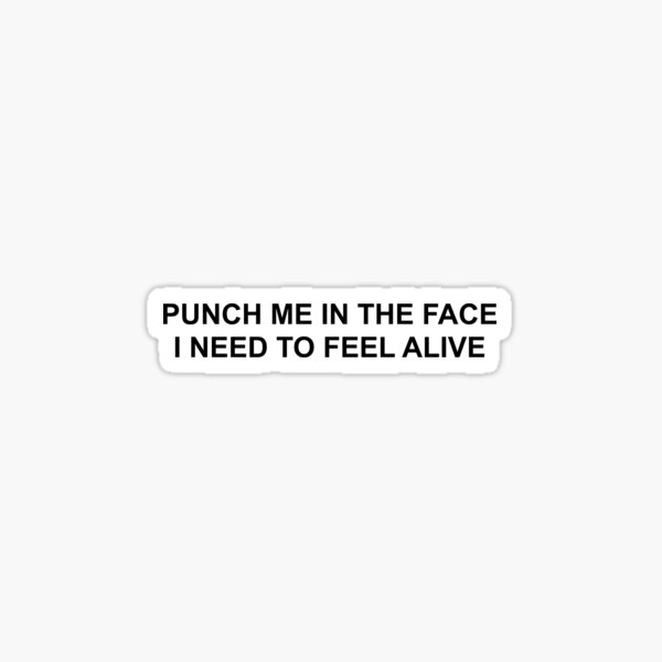 "PUNCH ME IN THE FACE I NEED TO FEEL ALIVE" Sticker by brodolo Redbubble