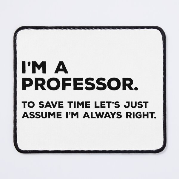 Item preview, I'm A Professor, To Save Time Let's Just Assume I'm Always Right designed and sold by teesaurus.
