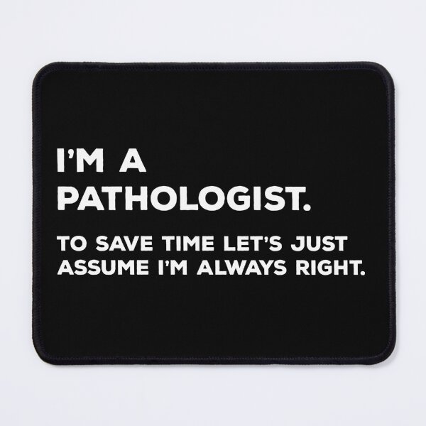 Item preview, I'm A Pathologist. To Save Time Let's Just Assume I'm Always Right designed and sold by teesaurus.