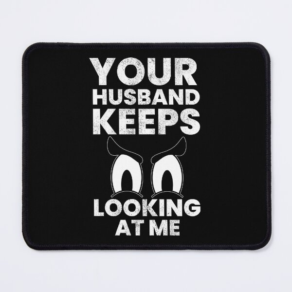 Item preview, Your Husband Keeps Looking At Me designed and sold by FNStuff.