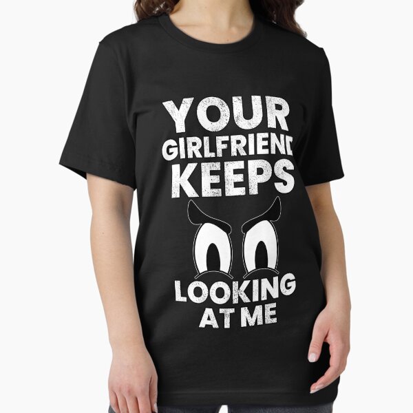 Item preview, Your Girlfriend Keeps Looking At Me designed and sold by FNStuff.