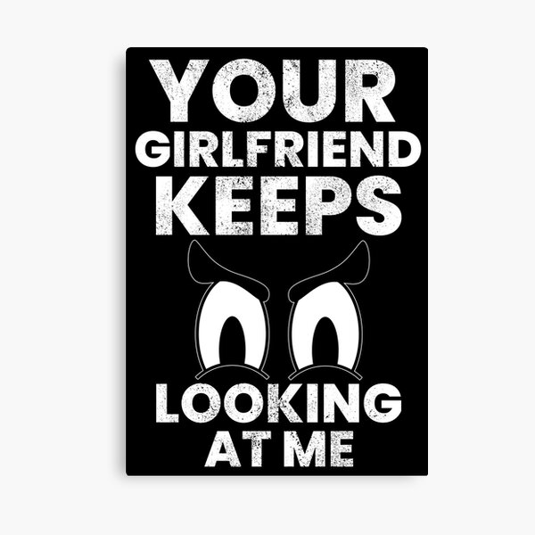 Item preview, Your Girlfriend Keeps Looking At Me designed and sold by FNStuff.