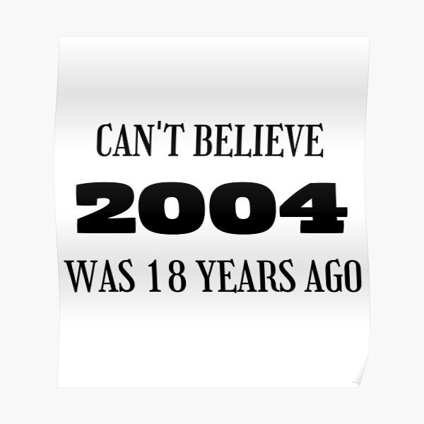 “2004 was 18 years ago, 18th Birthday” Poster for Sale by k-kittu