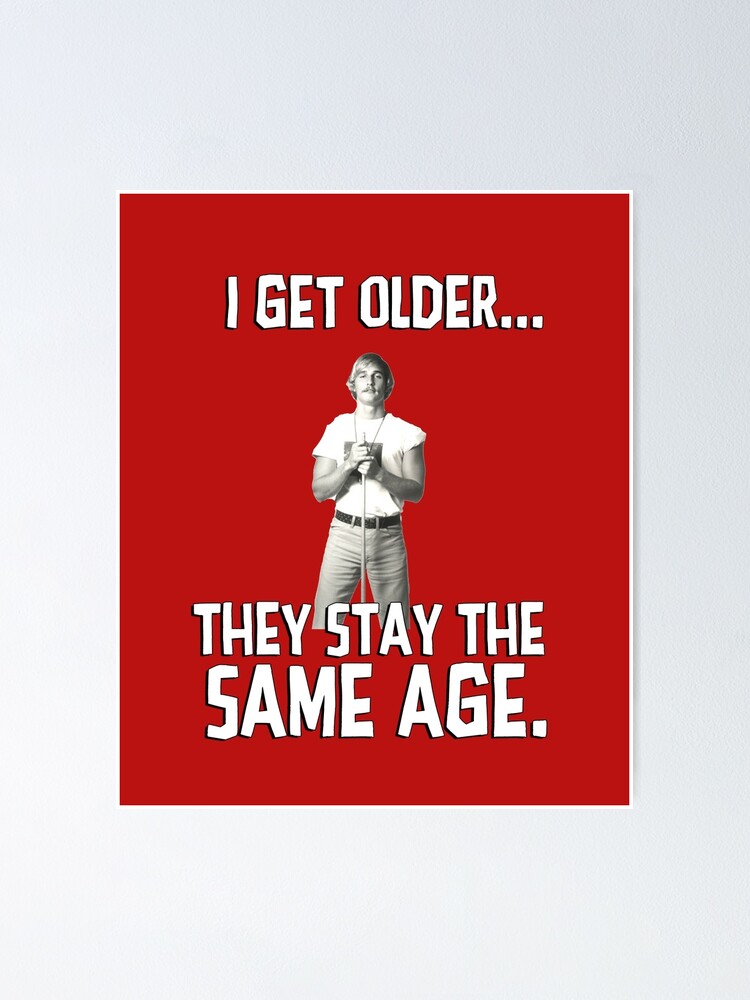 I Get Older They Stay The Same Age Wooderson Alright Alright Alright Poster By Jasonhoffman Redbubble