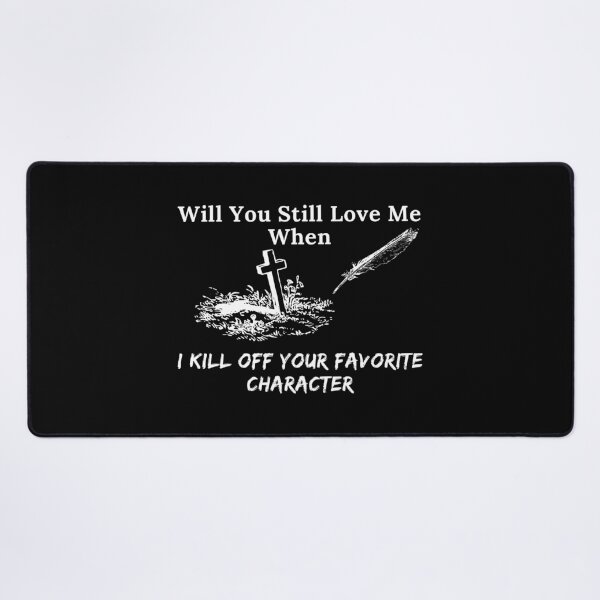 Item preview, Will You Still Love Me When I Kill Off Your Favorite Character designed and sold by TheKnightWriter.