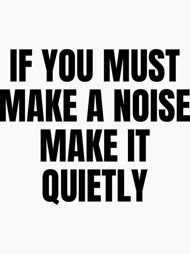 if-you-must-make-a-noise-make-it-quietly-funny-sarcastic-quotes