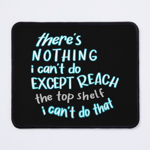 Item preview, there's nothing I can't do except reach the top shelf I can't do that funny quote about short people designed and sold by cizito.