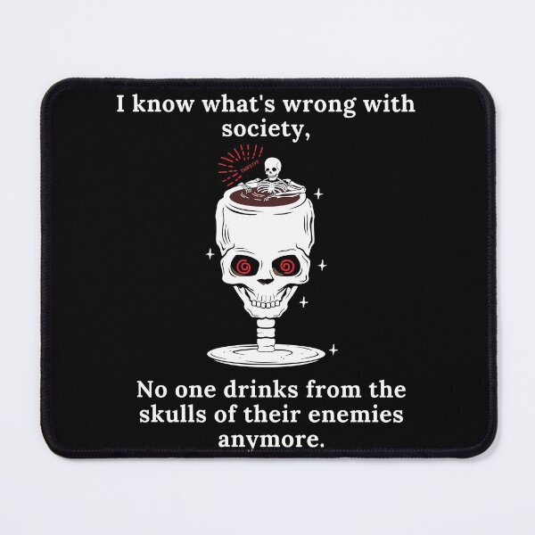 Item preview, I know what's wrong with society no one drinks from the skulls of their enemies anymore designed and sold by BlackHoleMPD.