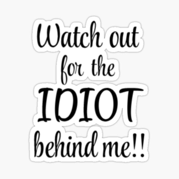 watch-out-for-the-idiot-behind-me-sticker-for-sale-by-pnkpopcorn