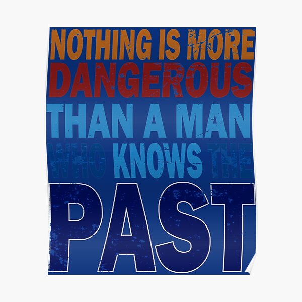 Nothing Is More Dangerous Than A Man Who Knows The Past Poster For Sale By Tansimson Redbubble