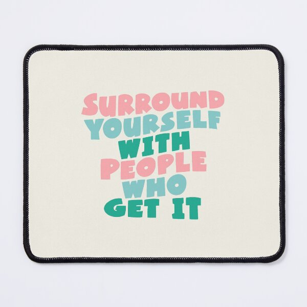 Item preview, SURROUND YOURSELF WITH PEOPLE WHO GET IT designed and sold by MotivatedType.