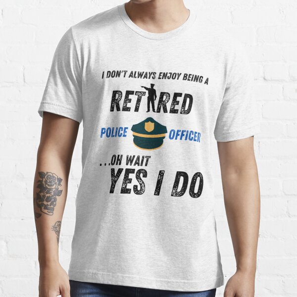 I Don't Always Enjoy Being a Retired Police Officer Essential T-Shirt