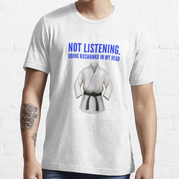 not listening.doing kushanku in my head-karate kata Essential T-Shirt