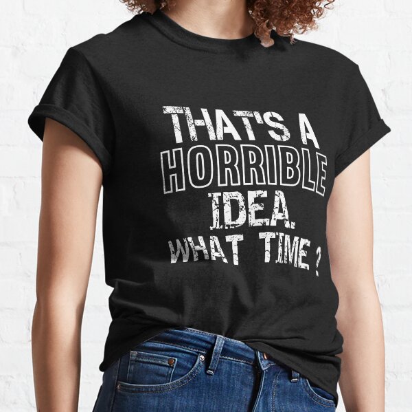  Funny Meme Sarcastic Gag Quote Text That's A Horrible Idea What Time? Classic T-Shirt