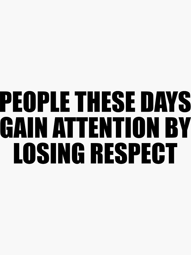 people-these-days-gain-attention-by-losing-respect-sticker-for-sale