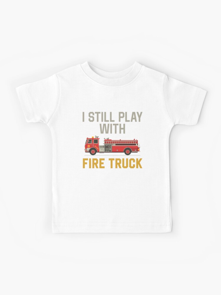 Funny Firefighter T-Shirt, I Still Play With Fire Trucks Tee Funny Firefighter T-Shirt, I Still Play With Fire Trucks Tee