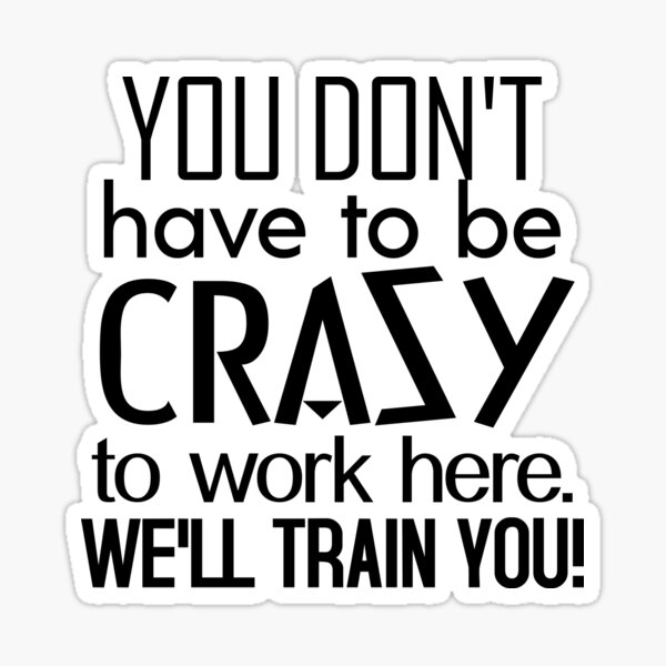 You Don't Have To Be Crazy To Work Here We'll Train You Funny Iron