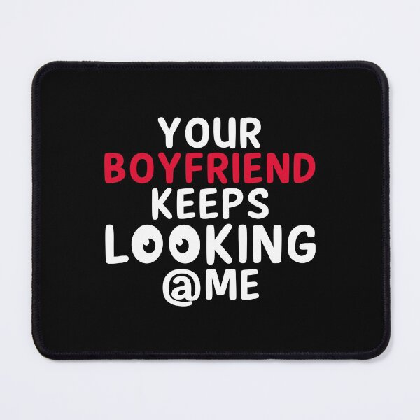 Item preview, Your boyfriend keeps looking at me designed and sold by Maxwell05.