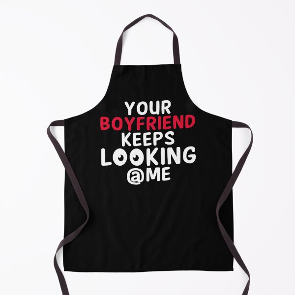 Item preview, Your boyfriend keeps looking at me designed and sold by Maxwell05.